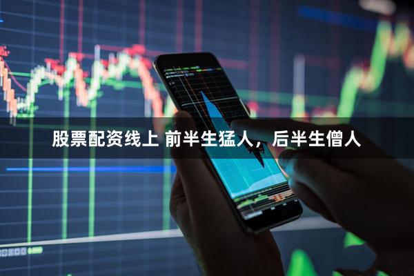股票配资线上 前半生猛人，后半生僧人