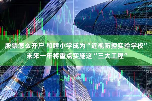 股票怎么开户 和睦小学成为“近视防控实验学校” 未来一年将重点实施这“三大工程”