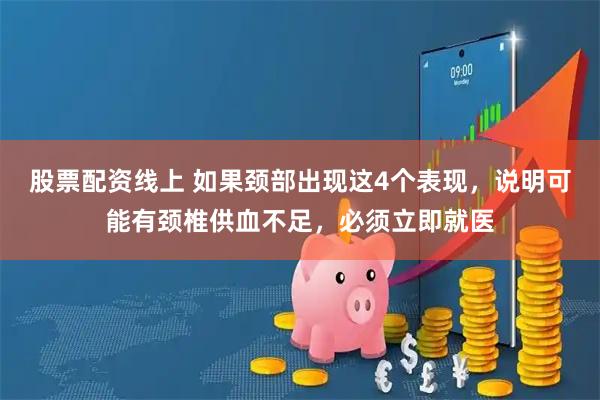 股票配资线上 如果颈部出现这4个表现,说明可能有颈椎供血不足,必须立即就医