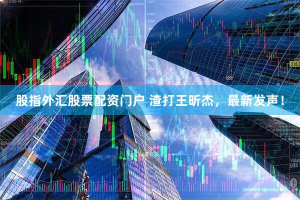 股指外汇股票配资门户 渣打王昕杰，最新发声！