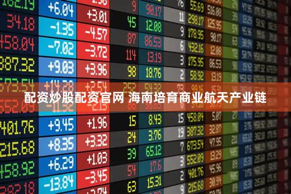 配资炒股配资官网 海南培育商业航天产业链