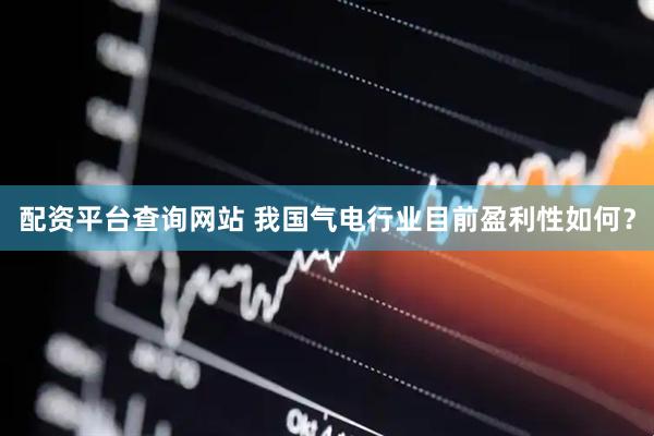 配资平台查询网站 我国气电行业目前盈利性如何？