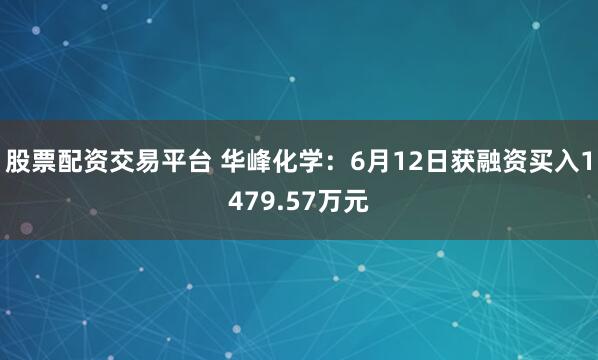 股票配资交易平台 华峰化学：6月12日获融资买入1479.57万元