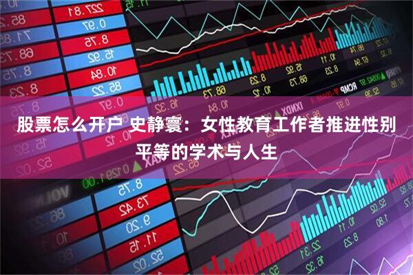 股票怎么开户 史静寰：女性教育工作者推进性别平等的学术与人生