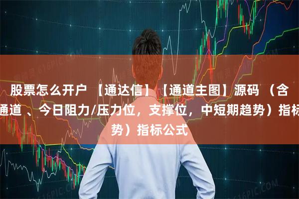 股票怎么开户 【通达信】【通道主图】源码 （含上下通道 、今日阻力/压力位，支撑位，中短期趋势）指标公式