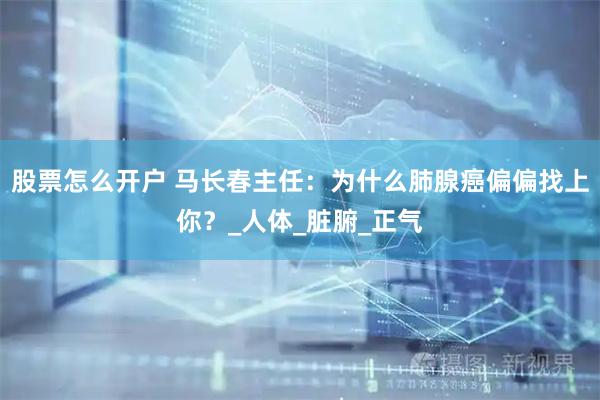 股票怎么开户 马长春主任：为什么肺腺癌偏偏找上你？_人体_脏腑_正气