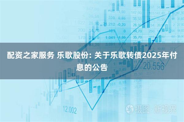 配资之家服务 乐歌股份: 关于乐歌转债2025年付息的公告