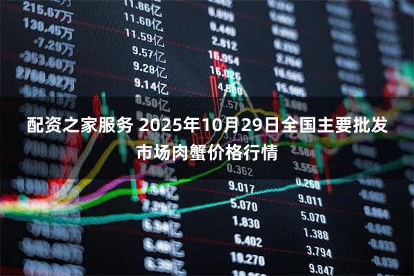配资之家服务 2025年10月29日全国主要批发市场肉蟹价格行情