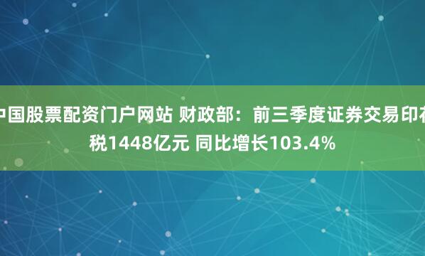 中国股票配资门户网站 财政部：前三季度证券交易印花税1448亿元 同比增长103.4%