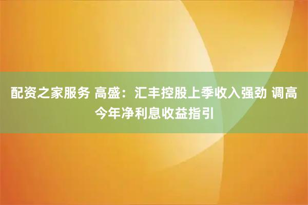 配资之家服务 高盛：汇丰控股上季收入强劲 调高今年净利息收益指引