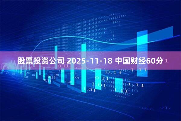股票投资公司 2025-11-18 中国财经60分