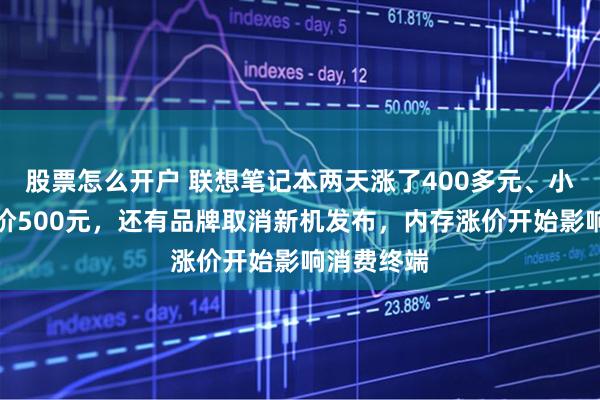 股票怎么开户 联想笔记本两天涨了400多元、小米手机提价500元，还有品牌取消新机发布，内存涨价开始影响消费终端