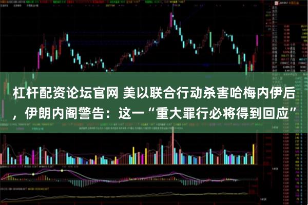 杠杆配资论坛官网 美以联合行动杀害哈梅内伊后，伊朗内阁警告：这一“重大罪行必将得到回应”